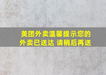 美团外卖温馨提示您的外卖已送达 请稍后再送